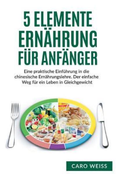 Cover for Caro Weiss · 5 Elemente Ernährung für Anfänger (Paperback Book) (2017)