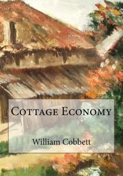 Cottage Economy - William Cobbett - Książki - Createspace Independent Publishing Platf - 9781546943303 - 5 października 2017