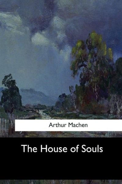 The House of Souls - Arthur Machen - Libros - Createspace Independent Publishing Platf - 9781547061303 - 6 de junio de 2017