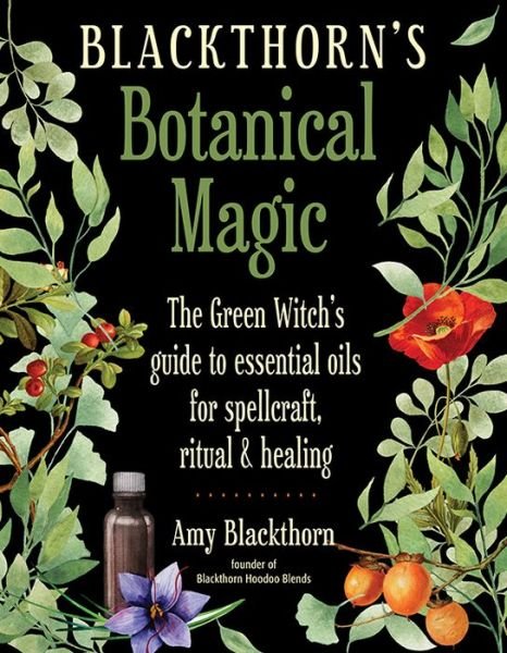Cover for Blackthorn, Amy (Amy Blackthorn) · Blackthorn'S Botanical Magic: The Green Witch's Guide to Essential Oils for Spellcraft, Ritual &amp; Healing (Taschenbuch) (2018)