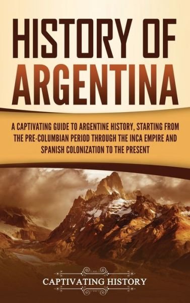 Cover for Captivating History · History of Argentina: A Captivating Guide to Argentine History, Starting from the Pre-Columbian Period Through the Inca Empire and Spanish Colonization to the Present (Hardcover bog) (2021)