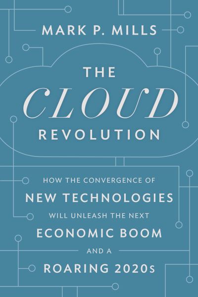 Cover for Mark P. Mills · The Cloud Revolution: How the Convergence of New Technologies Will Unleash the Next Economic Boom and A Roaring 2020s (Hardcover bog) (2021)