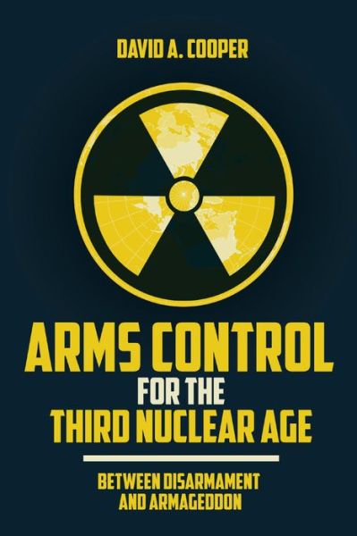 Cover for David A. Cooper · Arms Control for the Third Nuclear Age: Between Disarmament and Armageddon (Hardcover Book) (2021)