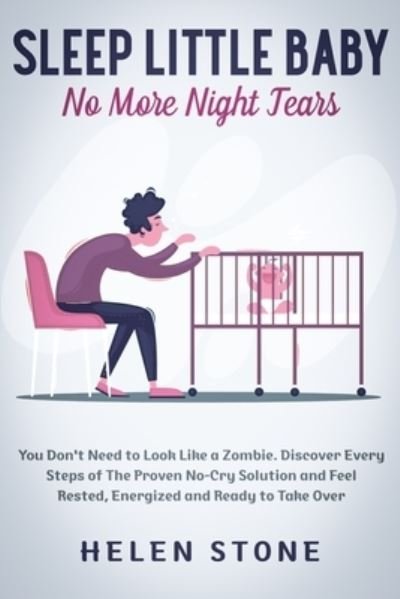 Cover for Helen Stone · Sleep Little Baby, No More Night Tears: You Don't Need to Look Like a Zombie. Discover Every Steps of The Proven No-Cry Solution and Feel Rested, Energized and Ready to Take Over (Paperback Book) (2020)