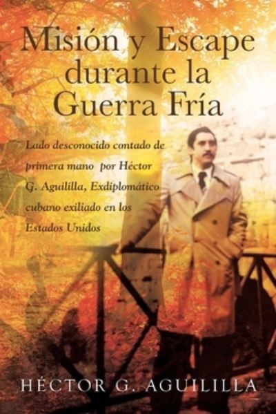 Cover for Hector G Aguililla · Mision y Escape durante la Guerra Fria: Lado desconocido contado de primera mano por Hector G. Aguililla Exdiplomatico cubano exiliado en los Estados Unidos (Paperback Book) (2021)