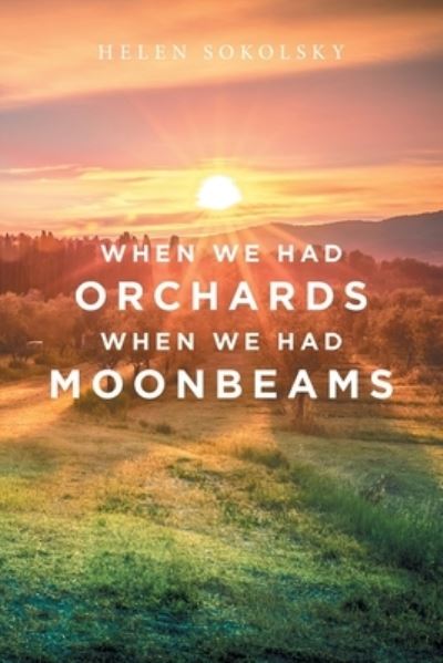 Cover for Helen Sokolsky · When We Had Orchards When We Had Moonbeams (Book) (2022)