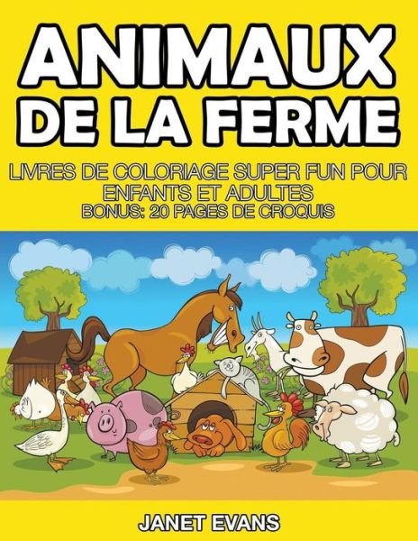 Cover for Janet Evans · Animaux De La Ferme: Livres De Coloriage Super Fun Pour Enfants et Adultes (Bonus: 20 Pages De Croquis) (French Edition) (Paperback Book) [French edition] (2014)