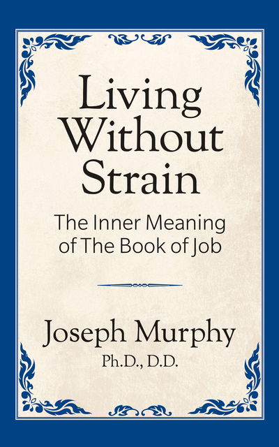 Living Without Strain: The Inner Meaning of the Book of Job: The Inner Meaning of the Book of Job - Joseph Murphy - Books - G&D Media - 9781722501303 - April 4, 2019
