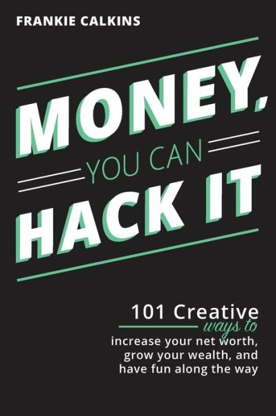 Cover for Frankie Calkins · Money, You Can Hack It: 101 Creative Ways To Increase Your Net Worth, Grow Your Wealth, and Have Fun Along The Way: 101 Creative Ways To Increase Your Net Worth, Grow Your Wealth, and Have Fun Along The Way (Paperback Book) (2020)