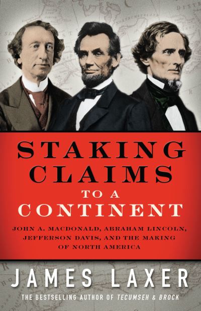 Cover for James Laxer · Staking Claims to a Continent: John A. Macdonald, Abraham Lincoln, Jefferson Davis, and the Making of North America (Hardcover Book) (2016)