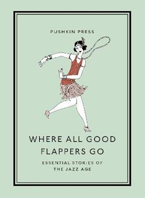 Where All Good Flappers Go: Essential Stories of the Jazz Age - Pushkin Collection - Various Authors - Books - Pushkin Press - 9781782279303 - June 29, 2023
