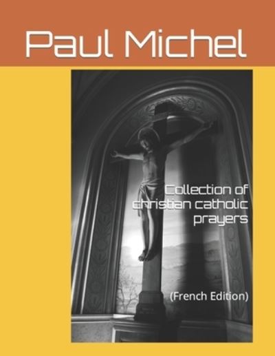 Collection of catholic Christian prayers - Paul Michel - Books - Independently Published - 9781791361303 - December 10, 2018