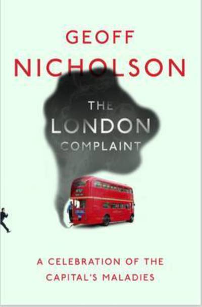 Cover for Geoff Nicholson · The London Complaint: A Celebration of the Capital's Maladies (Paperback Book) (2016)