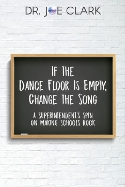 Cover for Clark Joe · If the Dance Floor is Empty, Change the Song: A Superintendent's Spin on Making Schools Rock (Paperback Book) (2020)