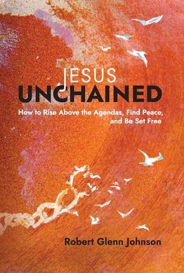 Jesus Unchained: How to Rise Above the Agendas, Find Peace, and Be Set Free - Robert Glenn Johnson - Books - Invite Press - 9781953495303 - April 19, 2022