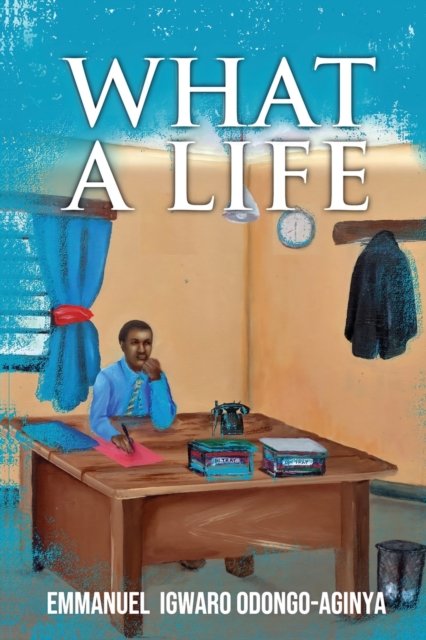 Cover for Emmanuel Igwaro Odongo-Aginya · What A Life (Paperback Book) (2022)
