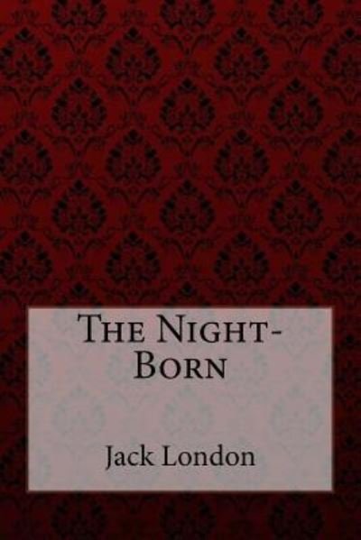 The Night-Born - Jack London - Books - Createspace Independent Publishing Platf - 9781981397303 - December 4, 2017