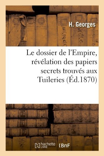Georges H · Le Dossier de l'Empire, Revelation Des Papiers Secrets Trouves Aux Tuileries (Ed.1870) - Histoire (Pocketbok) [French edition] (2012)