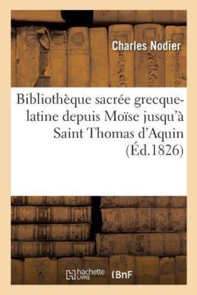 Cover for Charles Nodier · Bibliotheque Sacree Grecque-Latine, Depuis Moise Jusqu'a Saint Thomas d'Aquin (Paperback Book) (2017)