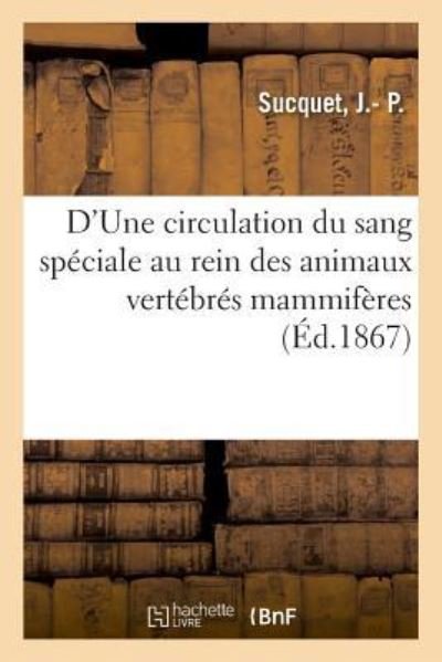 Cover for J - P Sucquet · D'Une Circulation Du Sang Speciale Au Rein Des Animaux Vertebres Mammiferes (Paperback Bog) (2018)