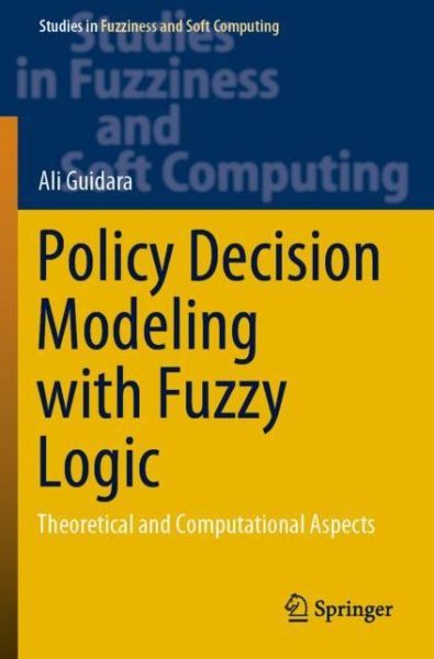 Cover for Ali Guidara · Policy Decision Modeling with Fuzzy Logic: Theoretical and Computational Aspects - Studies in Fuzziness and Soft Computing (Paperback Book) [1st ed. 2021 edition] (2021)