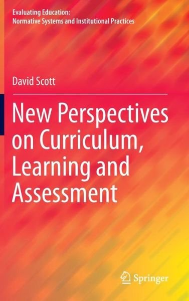 Cover for David Scott · New Perspectives on Curriculum, Learning and Assessment - Evaluating Education: Normative Systems and Institutional Practices (Inbunden Bok) [1st ed. 2016 edition] (2015)
