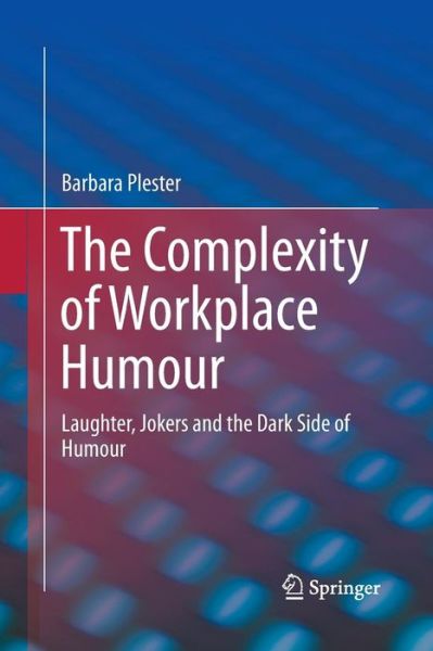 Cover for Barbara Plester · The Complexity of Workplace Humour: Laughter, Jokers and the Dark Side of Humour (Paperback Book) [Softcover reprint of the original 1st ed. 2016 edition] (2016)