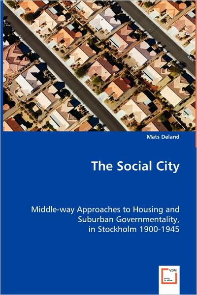 Cover for Mats Deland · The Social City: Middle-way Approaches to Housing and Suburban Governmentality, in Stockholm 1900-1945 (Paperback Book) (2008)