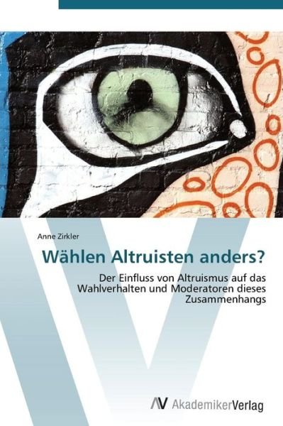 Cover for Anne Zirkler · Wählen Altruisten Anders?: Der Einfluss Von Altruismus Auf Das Wahlverhalten Und Moderatoren Dieses Zusammenhangs (Paperback Book) [German edition] (2011)