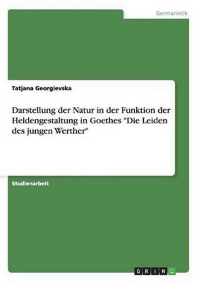 Cover for Tatjana Georgievska · Darstellung der Natur in der Funktion der Heldengestaltung in Goethes Die Leiden des jungen Werther (Paperback Book) (2015)