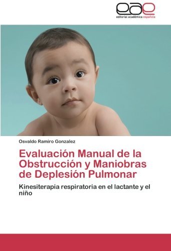 Cover for Osvaldo Ramiro Gonzalez · Evaluación Manual De La Obstrucción Y Maniobras De Deplesión Pulmonar: Kinesiterapia Respiratoria en El Lactante Y El Niño (Taschenbuch) [Spanish edition] (2012)