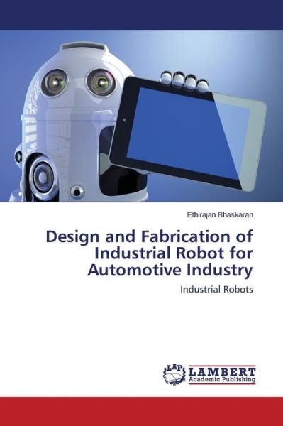 Cover for Ethirajan Bhaskaran · Design and Fabrication of Industrial Robot for Automotive Industry: Industrial Robots (Paperback Book) (2014)