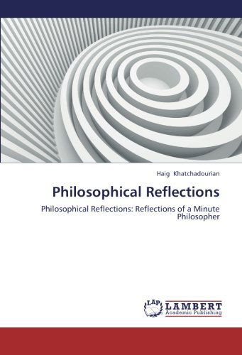 Philosophical Reflections: Philosophical Reflections: Reflections of a Minute Philosopher - Haig Khatchadourian - Books - LAP LAMBERT Academic Publishing - 9783847378303 - June 13, 2012