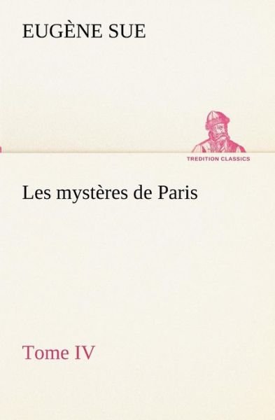 Les Mystères De Paris, Tome Iv (Tredition Classics) (French Edition) - Eugène Sue - Books - tredition - 9783849134303 - November 20, 2012