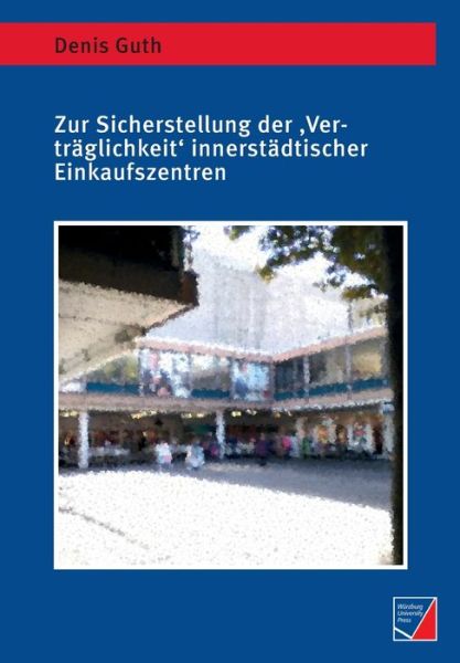 Zur Sicherstellung der 'Vertraglichkeit' innerstadtischer Einkaufszentren: Raumbezogene Diskurs- und Kalkulationsordnungen am Beispiel der Mainzer Innenstadt - Denis Guth - Książki - Wurzburg University Press - 9783958261303 - 24 marca 2020