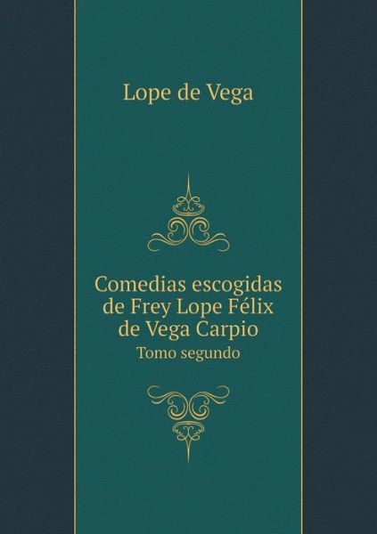 Comedias Escogidas De Frey Lope Felix De Vega Carpio Tomo Segundo - Lope De Vega - Livres - Book on Demand Ltd. - 9785519305303 - 23 mars 2015