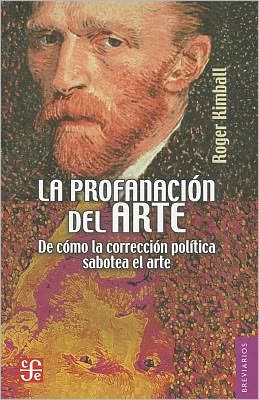 Cover for Roger Kimball · La Profanación Del Arte. De Cómo La Corrección Política Sabotea El Arte (Brevarios Del Fondo De Cultura Económica) (Spanish Edition) (Brevarios Del Fondo De Cultura Economica) (Paperback Book) [Spanish, 1st edition] (2011)