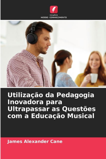 Cover for James Alexander Cane · Utilizacao da Pedagogia Inovadora para Ultrapassar as Questoes com a Educacao Musical (Paperback Book) (2021)