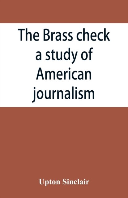 The brass check, a study of American journalism - Upton Sinclair - Bücher - Alpha Edition - 9789353866303 - 10. September 2019