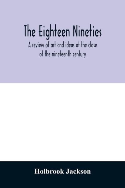 The eighteen nineties; a review of art and ideas at the close of the nineteenth century - Holbrook Jackson - Books - Alpha Edition - 9789354012303 - April 7, 2020
