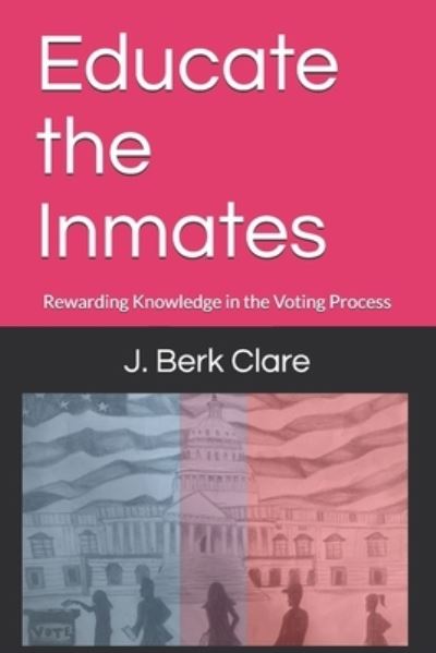 Cover for J Berk Clare · Educate the Inmates: Rewarding Knowledge in the Voting Process (Paperback Book) (2021)