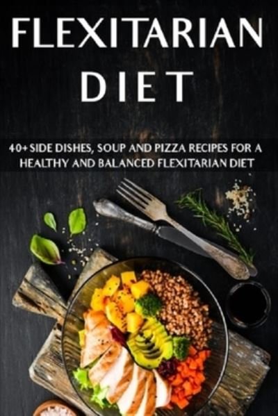 Cover for Njoku Caleb · Flexitarian Diet: 40+ Side Dishes, Soup and Pizza recipes for a healthy and balanced Flexitarian Diet (Paperback Book) (2021)
