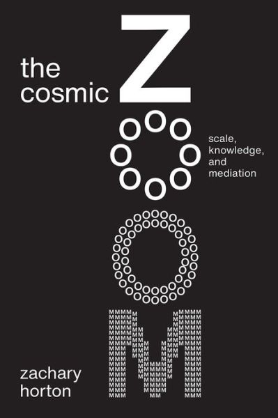Cover for Zachary Horton · The Cosmic Zoom: Scale, Knowledge, and Mediation (Hardcover Book) (2021)
