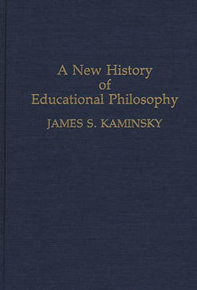 Cover for James Kaminsky · A New History of Educational Philosophy - Contributions to the Study of Education (Hardcover Book) (1993)