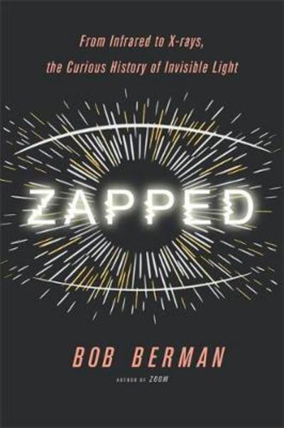 Zapped from infrared to X-rays, the curious history of invisible light - Bob Berman - Books - - 9780316311304 - August 8, 2017
