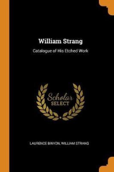 William Strang: Catalogue of His Etched Work - Laurence Binyon - Books - Franklin Classics Trade Press - 9780344338304 - October 27, 2018