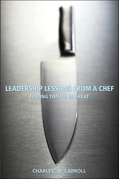 Leadership Lessons From a Chef: Finding Time to Be Great - Carroll, Charles (River Oaks Country Club, TX) - Books - John Wiley & Sons Inc - 9780470125304 - July 20, 2007