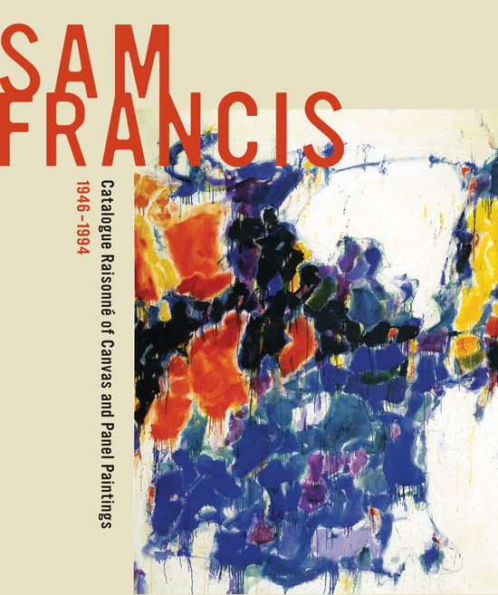 Sam Francis: Catalogue Raisonne of Canvas and Panel Paintings, 1946-1994: Edited by Debra Burchett-Lere with featured essay by William C. Agee - Debra Burchett-lere - Books - University of California Press - 9780520264304 - October 25, 2011