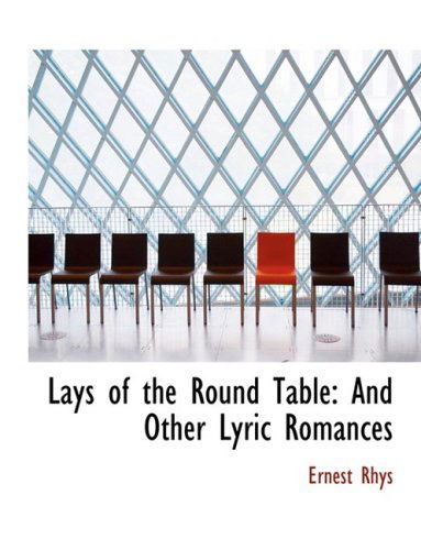 Cover for Ernest Rhys · Lays of the Round Table: and Other Lyric Romances (Paperback Book) [Large Print, Large Type edition] (2008)