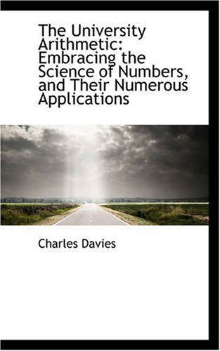 Cover for Charles Davies · The University Arithmetic: Embracing the Science of Numbers, and Their Numerous Applications (Paperback Book) (2008)